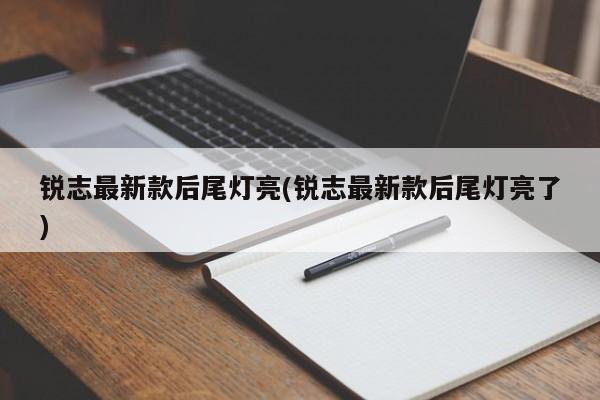 锐志最新款后尾灯亮(锐志最新款后尾灯亮了)
