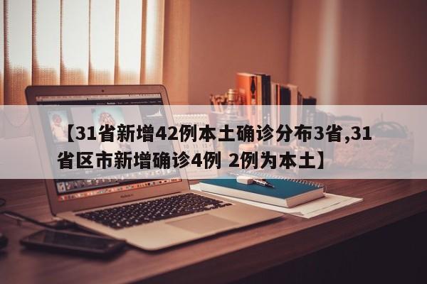 【31省新增42例本土确诊分布3省,31省区市新增确诊4例 2例为本土】