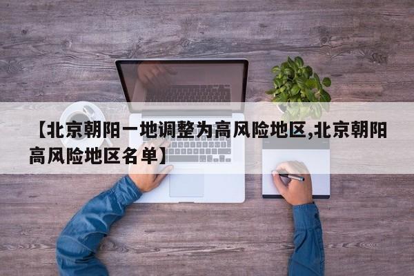 【北京朝阳一地调整为高风险地区,北京朝阳高风险地区名单】