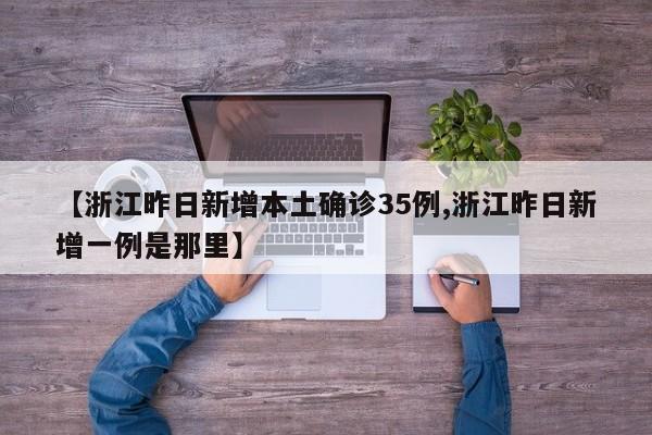【浙江昨日新增本土确诊35例,浙江昨日新增一例是那里】
