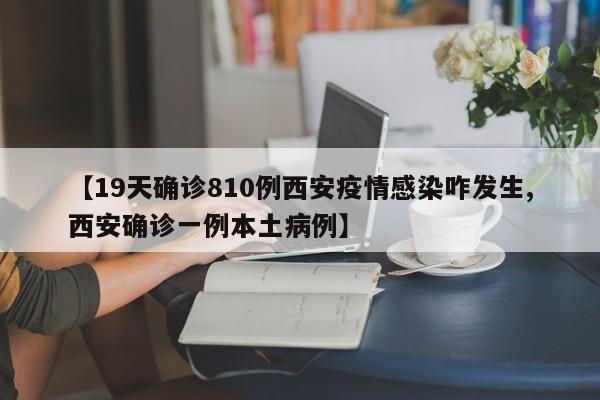 【19天确诊810例西安疫情感染咋发生,西安确诊一例本土病例】