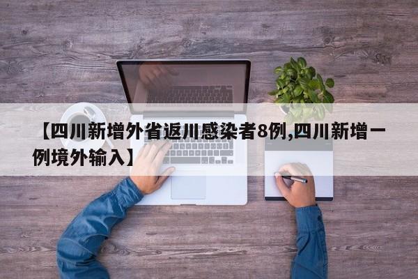 【四川新增外省返川感染者8例,四川新增一例境外输入】