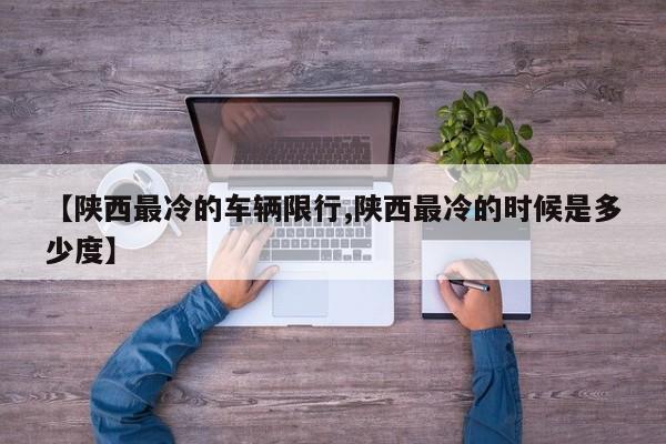 【陕西最冷的车辆限行,陕西最冷的时候是多少度】