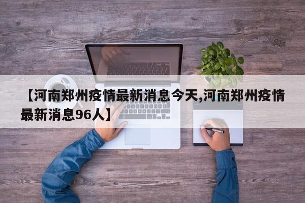 【河南郑州疫情最新消息今天,河南郑州疫情最新消息96人】