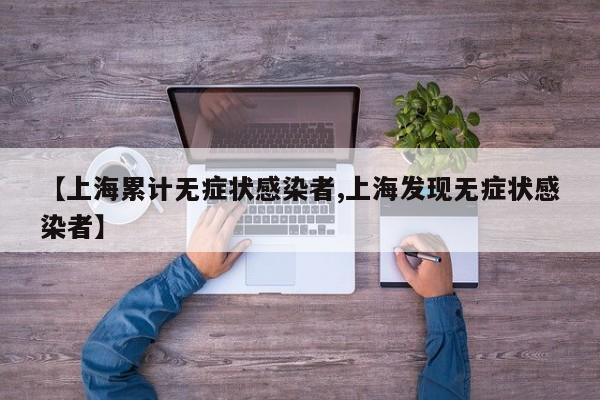 【上海累计无症状感染者,上海发现无症状感染者】