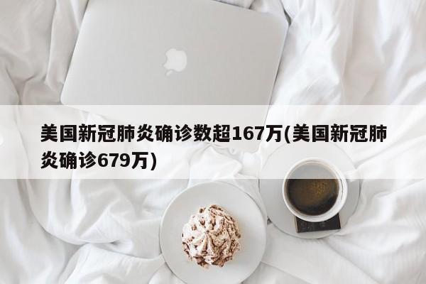 美国新冠肺炎确诊数超167万(美国新冠肺炎确诊679万)