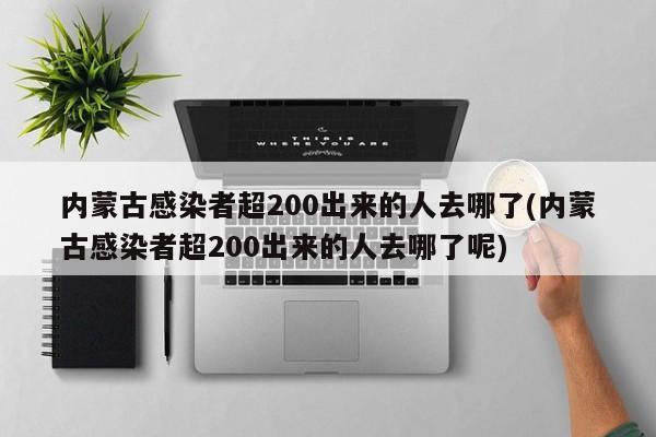 内蒙古感染者超200出来的人去哪了(内蒙古感染者超200出来的人去哪了呢)