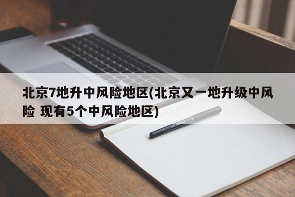 北京7地升中风险地区(北京又一地升级中风险 现有5个中风险地区)