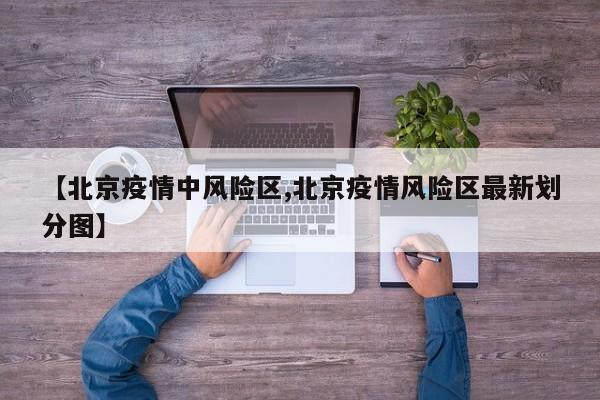 【北京疫情中风险区,北京疫情风险区最新划分图】