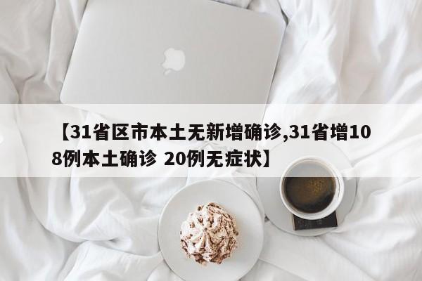 【31省区市本土无新增确诊,31省增108例本土确诊 20例无症状】