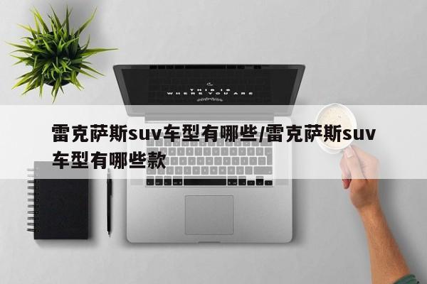 雷克萨斯suv车型有哪些/雷克萨斯suv车型有哪些款