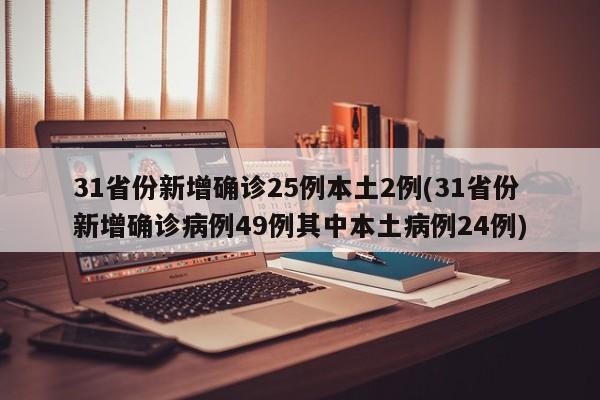 31省份新增确诊25例本土2例(31省份新增确诊病例49例其中本土病例24例)