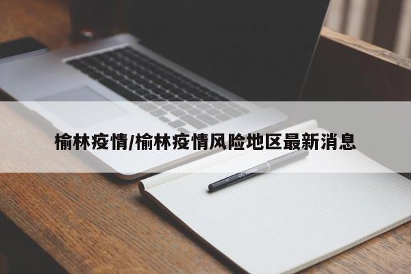 榆林疫情/榆林疫情风险地区最新消息
