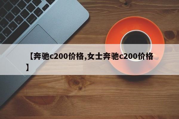 【奔驰c200价格,女士奔驰c200价格】