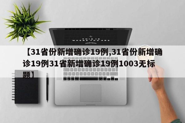 【31省份新增确诊19例,31省份新增确诊19例31省新增确诊19例1003无标题】