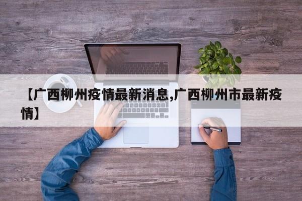 【广西柳州疫情最新消息,广西柳州市最新疫情】