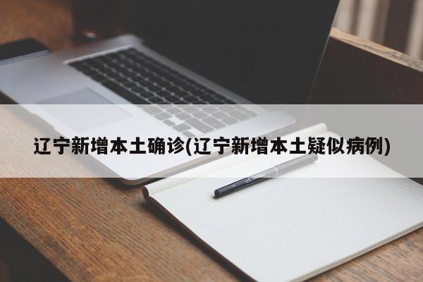 辽宁新增本土确诊(辽宁新增本土疑似病例)