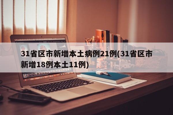 31省区市新增本土病例21例(31省区市新增18例本土11例)