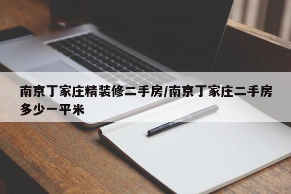 南京丁家庄精装修二手房/南京丁家庄二手房多少一平米