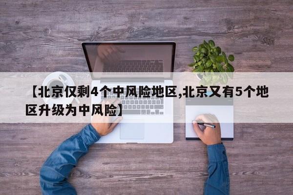 【北京仅剩4个中风险地区,北京又有5个地区升级为中风险】