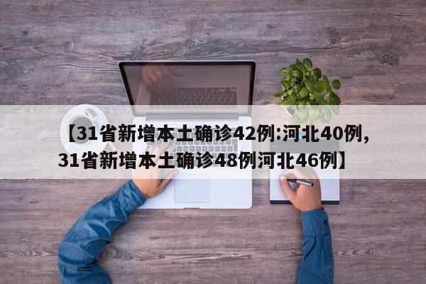 【31省新增本土确诊42例:河北40例,31省新增本土确诊48例河北46例】