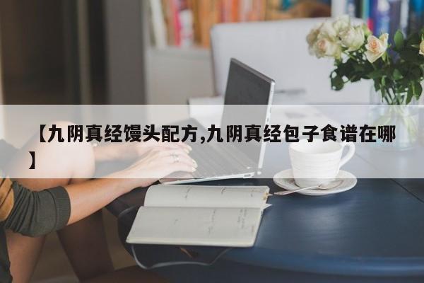 【九阴真经馒头配方,九阴真经包子食谱在哪】