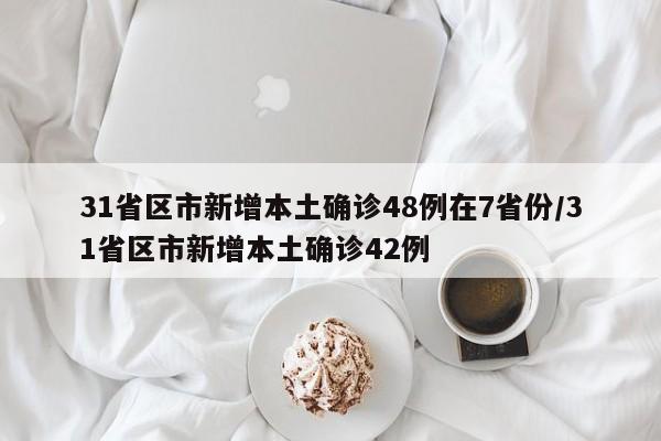 31省区市新增本土确诊48例在7省份/31省区市新增本土确诊42例