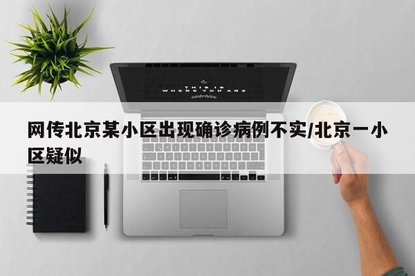 网传北京某小区出现确诊病例不实/北京一小区疑似