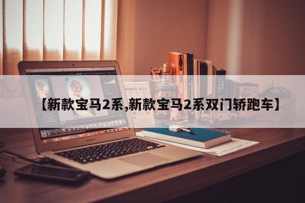 【新款宝马2系,新款宝马2系双门轿跑车】
