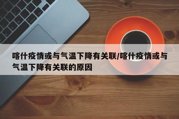 喀什疫情或与气温下降有关联/喀什疫情或与气温下降有关联的原因