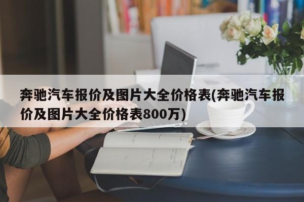 奔驰汽车报价及图片大全价格表(奔驰汽车报价及图片大全价格表800万)
