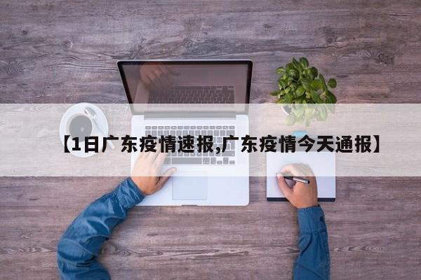 【1日广东疫情速报,广东疫情今天通报】