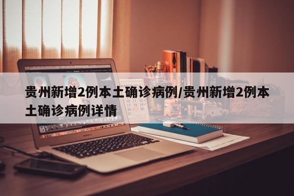 贵州新增2例本土确诊病例/贵州新增2例本土确诊病例详情