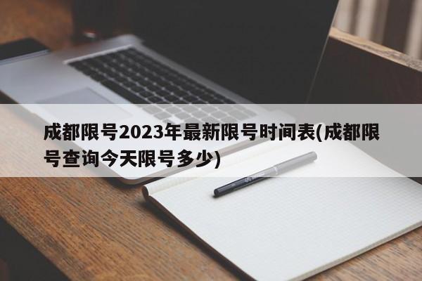 成都限号2023年最新限号时间表(成都限号查询今天限号多少)
