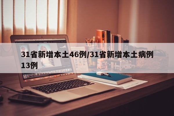 31省新增本土46例/31省新增本土病例13例