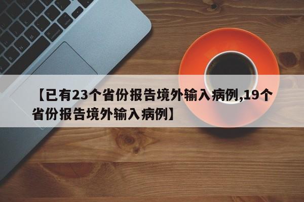 【已有23个省份报告境外输入病例,19个省份报告境外输入病例】