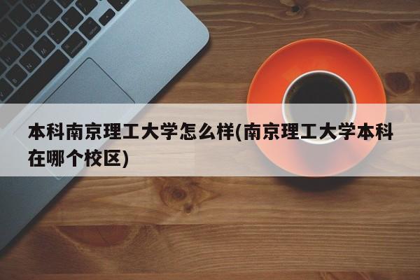 本科南京理工大学怎么样(南京理工大学本科在哪个校区)
