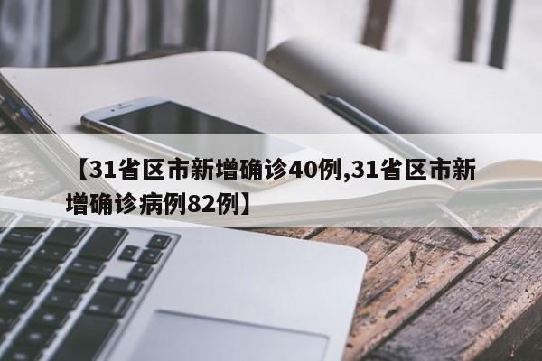 【31省区市新增确诊40例,31省区市新增确诊病例82例】