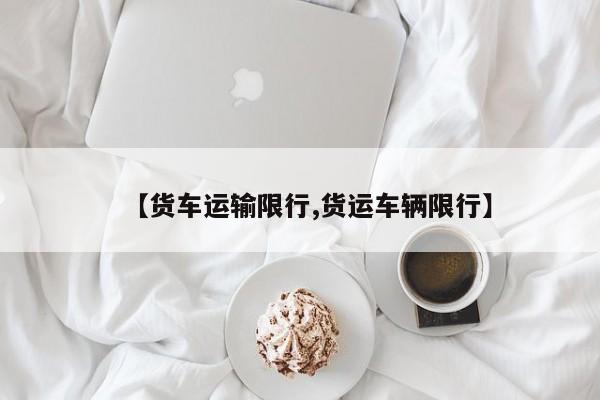 【货车运输限行,货运车辆限行】