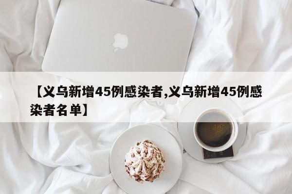 【义乌新增45例感染者,义乌新增45例感染者名单】
