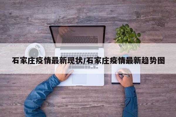 石家庄疫情最新现状/石家庄疫情最新趋势图