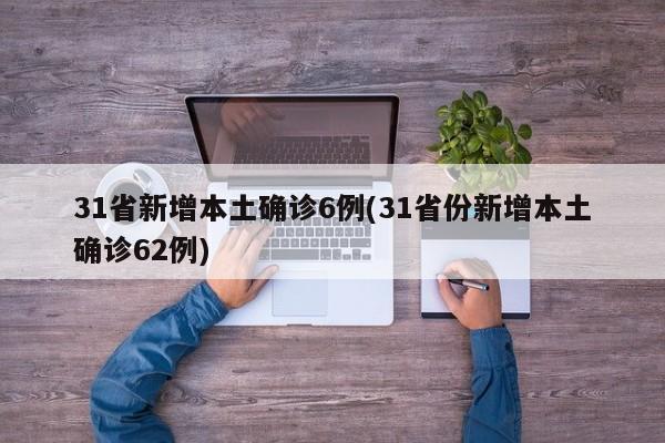 31省新增本土确诊6例(31省份新增本土确诊62例)