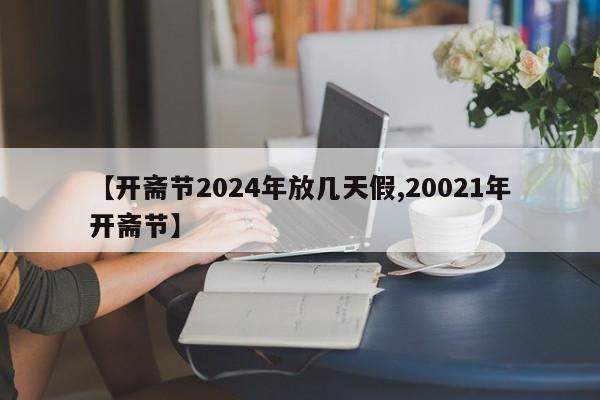 【开斋节2024年放几天假,20021年开斋节】