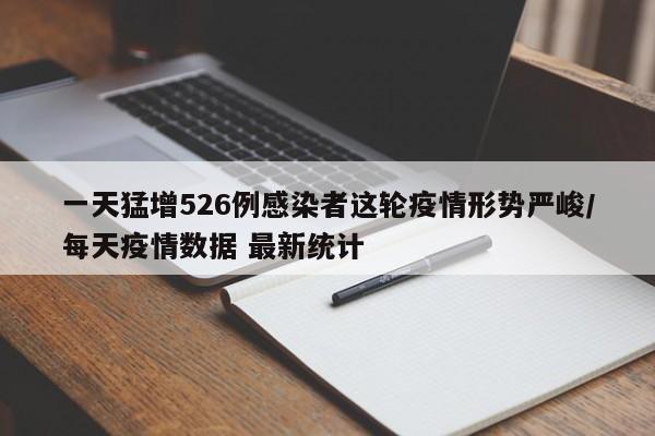 一天猛增526例感染者这轮疫情形势严峻/每天疫情数据 最新统计
