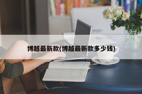 博越最新款(博越最新款多少钱)