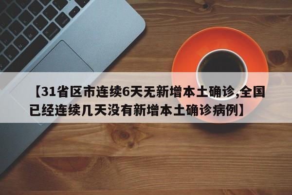 【31省区市连续6天无新增本土确诊,全国已经连续几天没有新增本土确诊病例】