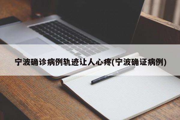 宁波确诊病例轨迹让人心疼(宁波确证病例)