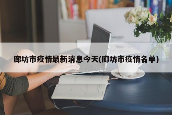 廊坊市疫情最新消息今天(廊坊市疫情名单)