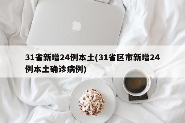 31省新增24例本土(31省区市新增24例本土确诊病例)