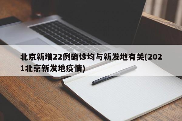 北京新增22例确诊均与新发地有关(2021北京新发地疫情)